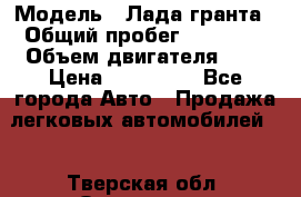  › Модель ­ Лада гранта › Общий пробег ­ 15 000 › Объем двигателя ­ 2 › Цена ­ 150 000 - Все города Авто » Продажа легковых автомобилей   . Тверская обл.,Осташков г.